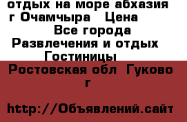 отдых на море абхазия  г Очамчыра › Цена ­ 600 - Все города Развлечения и отдых » Гостиницы   . Ростовская обл.,Гуково г.